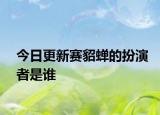 今日更新赛貂蝉的扮演者是谁