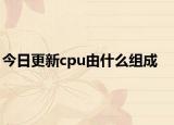今日更新cpu由什么组成