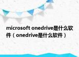 microsoft onedrive是什么软件（onedrive是什么软件）