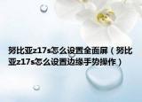 努比亚z17s怎么设置全面屏（努比亚z17s怎么设置边缘手势操作）