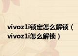 vivoz1i锁定怎么解锁（vivoz1i怎么解锁）