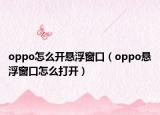 oppo怎么开悬浮窗口（oppo悬浮窗口怎么打开）