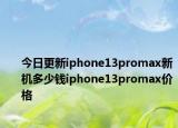 今日更新iphone13promax新机多少钱iphone13promax价格