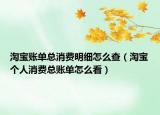 淘宝账单总消费明细怎么查（淘宝个人消费总账单怎么看）