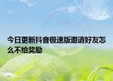 今日更新抖音极速版邀请好友怎么不给奖励
