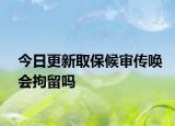 今日更新取保候审传唤会拘留吗