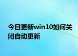 今日更新win10如何关闭自动更新