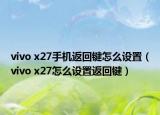 vivo x27手机返回键怎么设置（vivo x27怎么设置返回键）