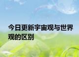 今日更新宇宙观与世界观的区别