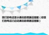 拨打的电话显示通讯助理漏话提醒（你拨打的电话已启动通讯助理漏话提醒）