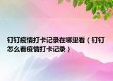 钉钉疫情打卡记录在哪里看（钉钉怎么看疫情打卡记录）