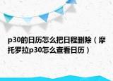 p30的日历怎么把日程删除（摩托罗拉p30怎么查看日历）