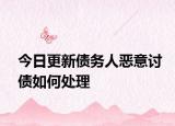 今日更新债务人恶意讨债如何处理