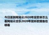 今日更新网易云2020年度歌单怎么看网易云音乐2020年度听歌报告在哪看