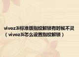 vivoz3i标准版指纹解锁有时候不灵（vivoz3i怎么设置指纹解锁）