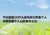 今日更新﻿﻿什么是住房公积金个人月缴存额个人公积金怎么交
