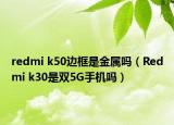redmi k50边框是金属吗（Redmi k30是双5G手机吗）
