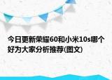 今日更新荣耀60和小米10s哪个好为大家分析推荐(图文)