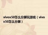 vivox50怎么分屏玩游戏（vivox50怎么分屏）