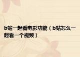 b站一起看电影功能（b站怎么一起看一个视频）