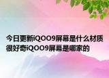 今日更新iQOO9屏幕是什么材质很好奇iQOO9屏幕是哪家的