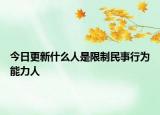 今日更新什么人是限制民事行为能力人