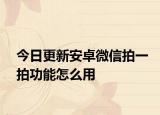 今日更新安卓微信拍一拍功能怎么用