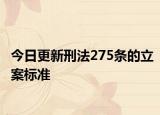 今日更新刑法275条的立案标准