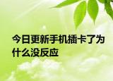 今日更新手机插卡了为什么没反应