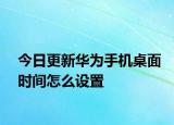 今日更新华为手机桌面时间怎么设置