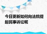 今日更新如何向法院提起民事诉讼呢