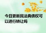 今日更新民法典债权可以进行转让吗