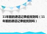 11年前的通话记录能找到吗（11年前的通话记录能找到吗）