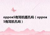 oppoa5有耳机插孔吗（oppoa5有耳机孔吗）