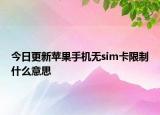 今日更新苹果手机无sim卡限制什么意思