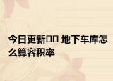 今日更新﻿﻿ 地下车库怎么算容积率