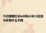今日更新红米k40和小米11区别分析有什么不同