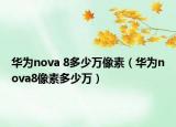 华为nova 8多少万像素（华为nova8像素多少万）