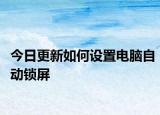 今日更新如何设置电脑自动锁屏