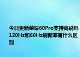 今日更新荣耀60Pro支持高刷吗120Hz和60Hz刷新率有什么区别