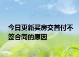 今日更新买房交首付不签合同的原因
