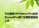 今日更新OPPOReno7Pro和华为nova9Pro哪个好哪款更值得入手