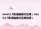 miui12.5防误触模式在哪（miui12.5防误触模式在哪设置）