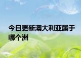 今日更新澳大利亚属于哪个洲
