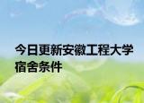 今日更新安徽工程大学宿舍条件