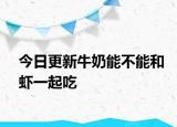 今日更新牛奶能不能和虾一起吃