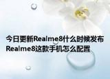 今日更新Realme8什么时候发布Realme8这款手机怎么配置