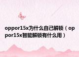 oppor15x为什么自己解锁（oppor15x智能解锁有什么用）