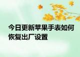 今日更新苹果手表如何恢复出厂设置