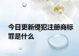 今日更新侵犯注册商标罪是什么